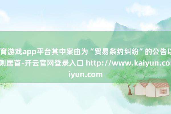 体育游戏app平台其中案由为“贸易条约纠纷”的公告以94则居首-开云官网登录入口 http://www.kaiyun.com