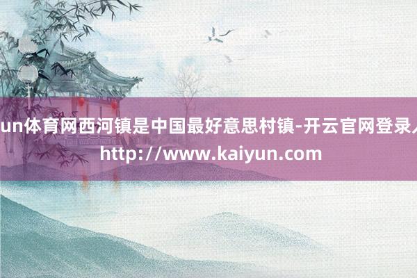 开yun体育网西河镇是中国最好意思村镇-开云官网登录入口 http://www.kaiyun.com