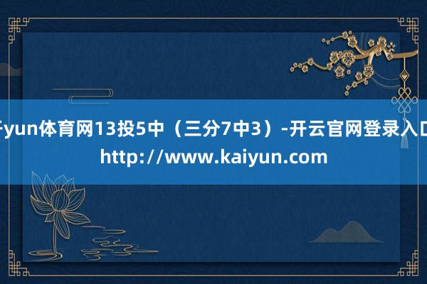 开yun体育网13投5中（三分7中3）-开云官网登录入口 http://www.kaiyun.com