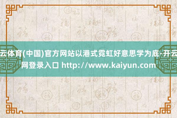 开云体育(中国)官方网站以港式霓虹好意思学为底-开云官网登录入口 http://www.kaiyun.com