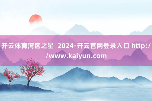 开云体育湾区之星  2024-开云官网登录入口 http://www.kaiyun.com