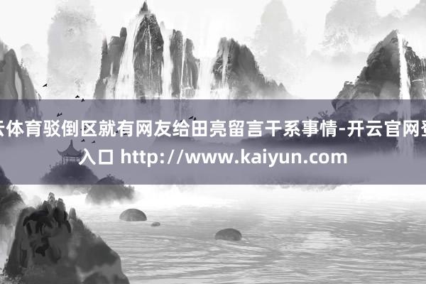 开云体育驳倒区就有网友给田亮留言干系事情-开云官网登录入口 http://www.kaiyun.com