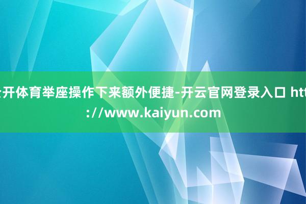 云开体育举座操作下来额外便捷-开云官网登录入口 http://www.kaiyun.com