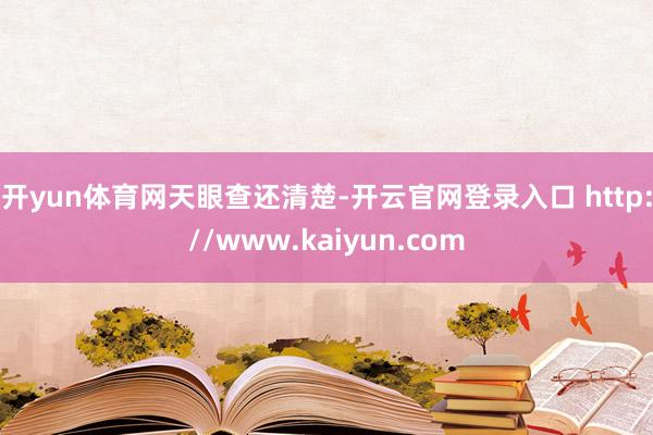 开yun体育网　　天眼查还清楚-开云官网登录入口 http://www.kaiyun.com