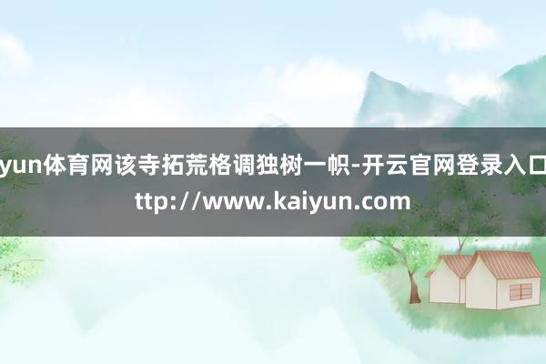 开yun体育网该寺拓荒格调独树一帜-开云官网登录入口 http://www.kaiyun.com