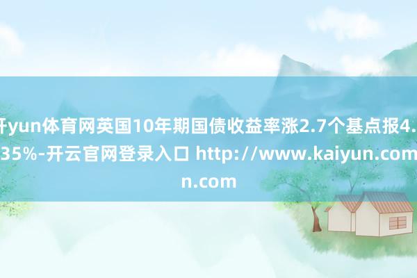 开yun体育网英国10年期国债收益率涨2.7个基点报4.835%-开云官网登录入口 http://www.kaiyun.com
