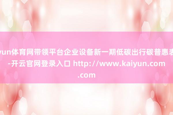 开yun体育网带领平台企业设备新一期低碳出行碳普惠表情-开云官网登录入口 http://www.kaiyun.com