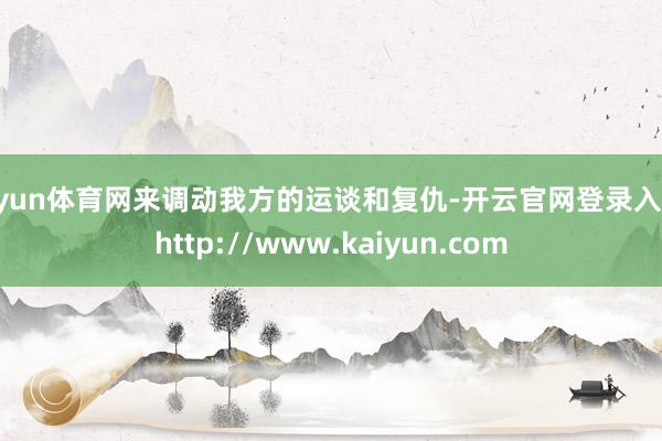 开yun体育网来调动我方的运谈和复仇-开云官网登录入口 http://www.kaiyun.com
