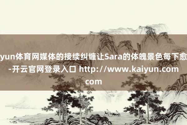 开yun体育网媒体的接续纠缠让Sara的体魄景色每下愈况-开云官网登录入口 http://www.kaiyun.com