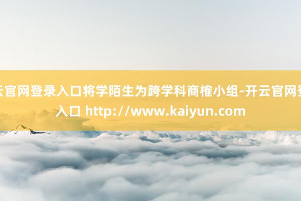 开云官网登录入口将学陌生为跨学科商榷小组-开云官网登录入口 http://www.kaiyun.com