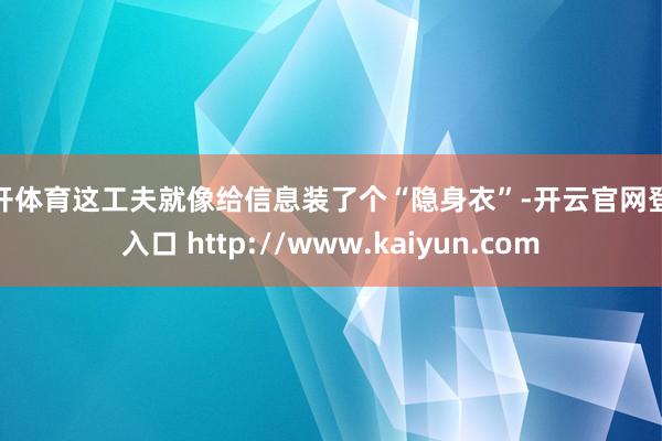 云开体育这工夫就像给信息装了个“隐身衣”-开云官网登录入口 http://www.kaiyun.com