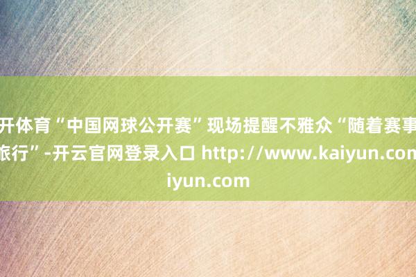 云开体育“中国网球公开赛”现场提醒不雅众“随着赛事去旅行”-开云官网登录入口 http://www.kaiyun.com