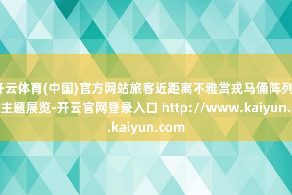 开云体育(中国)官方网站旅客近距离不雅赏戎马俑阵列、品鉴主题展览-开云官网登录入口 http://www.kaiyun.com
