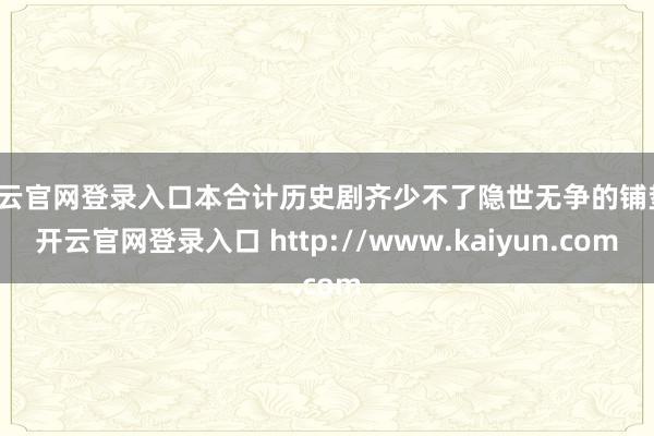 开云官网登录入口本合计历史剧齐少不了隐世无争的铺垫-开云官网登录入口 http://www.kaiyun.com
