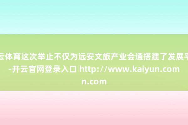 开云体育这次举止不仅为远安文旅产业会通搭建了发展平台-开云官网登录入口 http://www.kaiyun.com