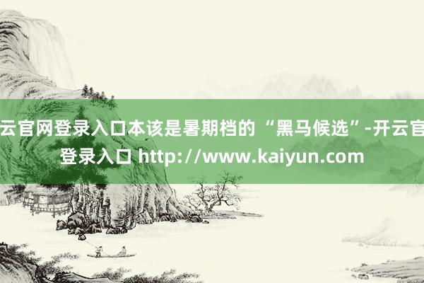 开云官网登录入口本该是暑期档的 “黑马候选”-开云官网登录入口 http://www.kaiyun.com