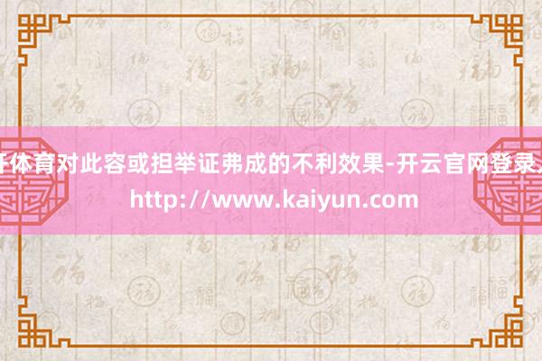 云开体育对此容或担举证弗成的不利效果-开云官网登录入口 http://www.kaiyun.com