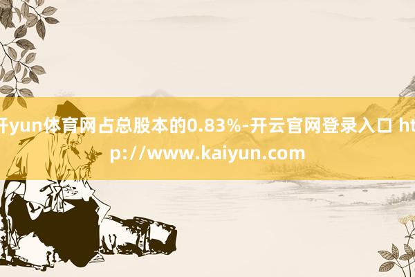 开yun体育网占总股本的0.83%-开云官网登录入口 http://www.kaiyun.com