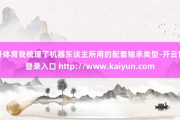 云开体育我梳理了机器东谈主所用的配套轴承类型-开云官网登录入口 http://www.kaiyun.com