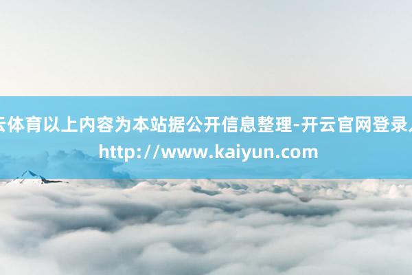 开云体育以上内容为本站据公开信息整理-开云官网登录入口 http://www.kaiyun.com