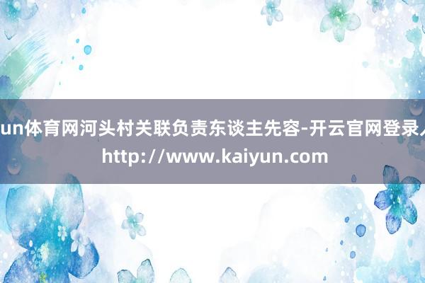 开yun体育网河头村关联负责东谈主先容-开云官网登录入口 http://www.kaiyun.com