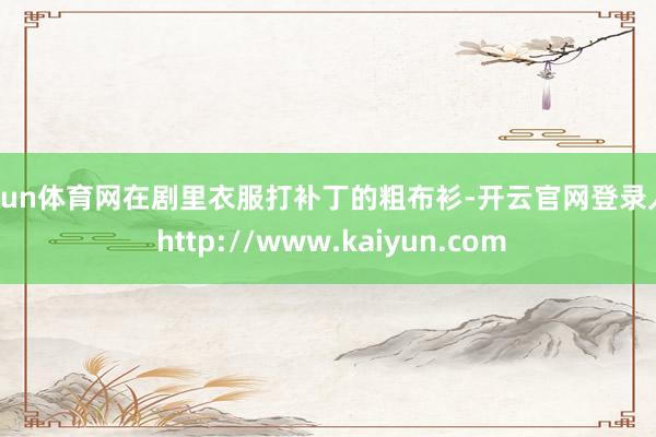 开yun体育网在剧里衣服打补丁的粗布衫-开云官网登录入口 http://www.kaiyun.com