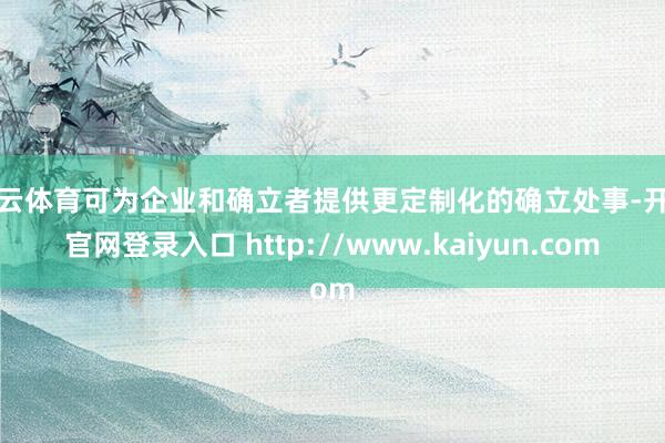 开云体育可为企业和确立者提供更定制化的确立处事-开云官网登录入口 http://www.kaiyun.com