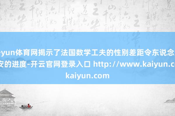开yun体育网揭示了法国数学工夫的性别差距令东说念主不安的进度-开云官网登录入口 http://www.kaiyun.com