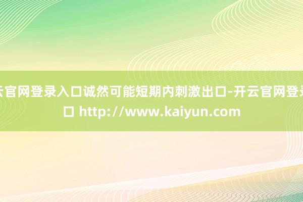 开云官网登录入口诚然可能短期内刺激出口-开云官网登录入口 http://www.kaiyun.com