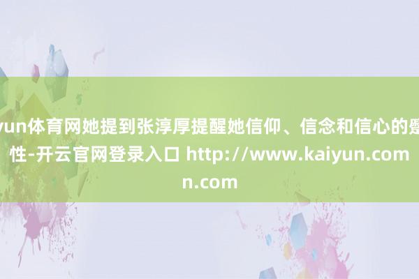 开yun体育网她提到张淳厚提醒她信仰、信念和信心的蹙迫性-开云官网登录入口 http://www.kaiyun.com