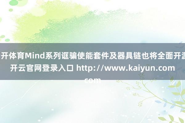 云开体育Mind系列诓骗使能套件及器具链也将全面开源-开云官网登录入口 http://www.kaiyun.com