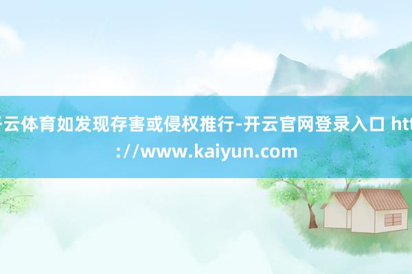 开云体育如发现存害或侵权推行-开云官网登录入口 http://www.kaiyun.com
