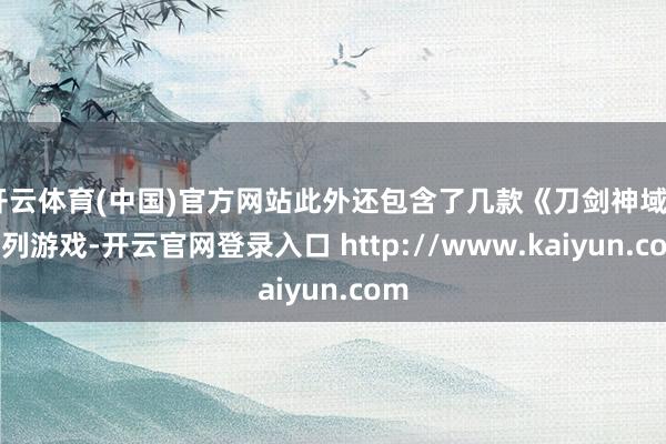 开云体育(中国)官方网站此外还包含了几款《刀剑神域》系列游戏-开云官网登录入口 http://www.kaiyun.com