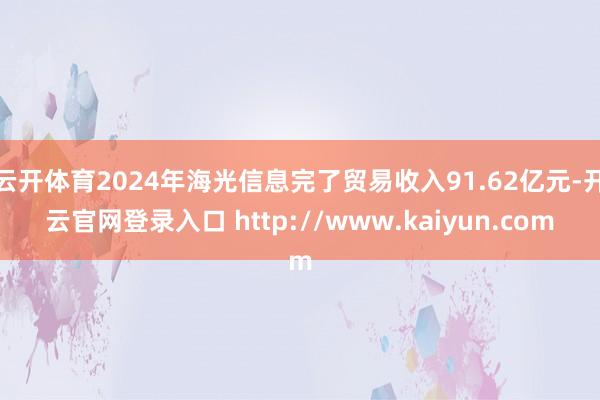 云开体育2024年海光信息完了贸易收入91.62亿元-开云官网登录入口 http://www.kaiyun.com