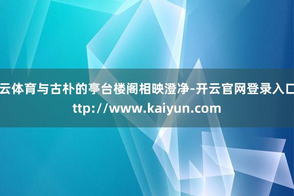 开云体育与古朴的亭台楼阁相映澄净-开云官网登录入口 http://www.kaiyun.com
