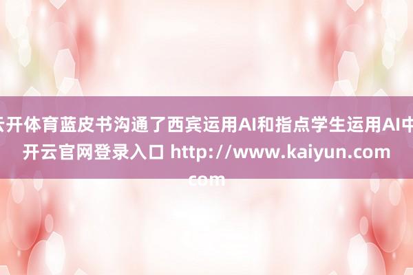 云开体育蓝皮书沟通了西宾运用AI和指点学生运用AI中-开云官网登录入口 http://www.kaiyun.com