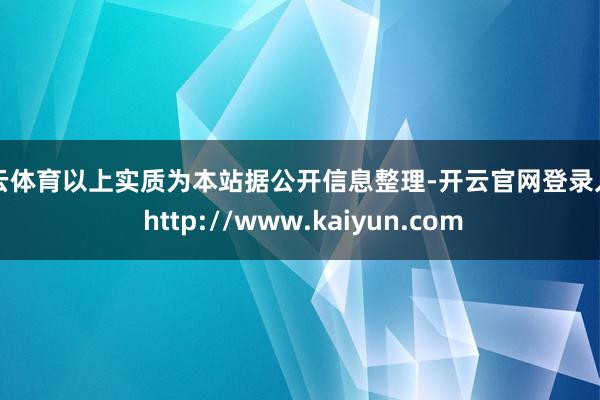 开云体育以上实质为本站据公开信息整理-开云官网登录入口 http://www.kaiyun.com