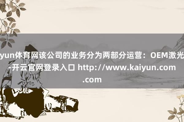 开yun体育网该公司的业务分为两部分运营：OEM激光源-开云官网登录入口 http://www.kaiyun.com