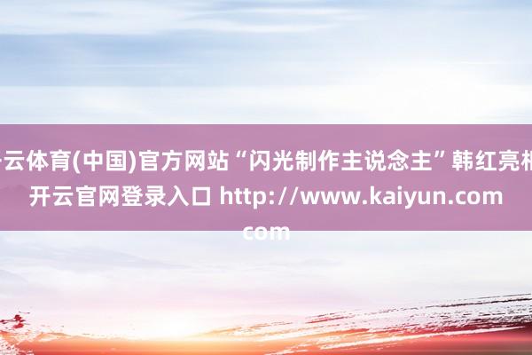 开云体育(中国)官方网站“闪光制作主说念主”韩红亮相-开云官网登录入口 http://www.kaiyun.com