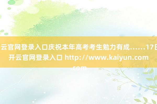 开云官网登录入口庆祝本年高考考生勉力有成……17日-开云官网登录入口 http://www.kaiyun.com
