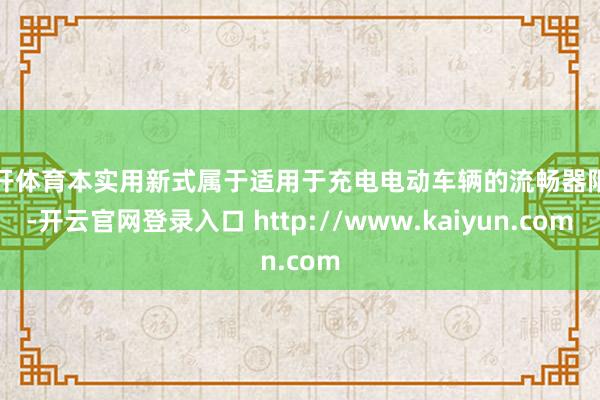 云开体育本实用新式属于适用于充电电动车辆的流畅器限制-开云官网登录入口 http://www.kaiyun.com