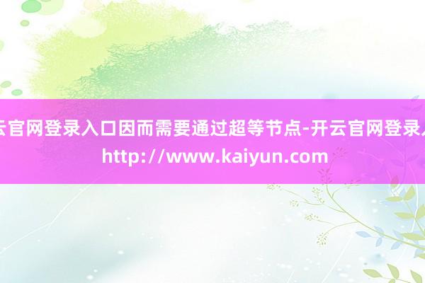 开云官网登录入口因而需要通过超等节点-开云官网登录入口 http://www.kaiyun.com