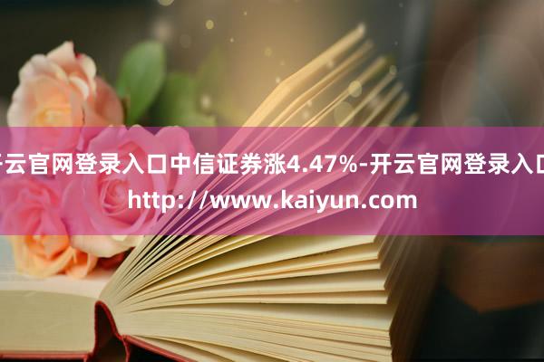 开云官网登录入口中信证券涨4.47%-开云官网登录入口 http://www.kaiyun.com