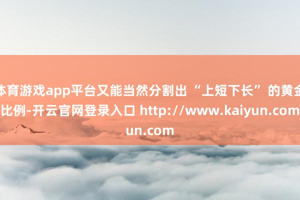 体育游戏app平台又能当然分割出 “上短下长” 的黄金比例-开云官网登录入口 http://www.kaiyun.com