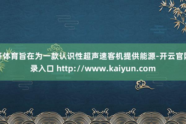 云开体育旨在为一款认识性超声速客机提供能源-开云官网登录入口 http://www.kaiyun.com