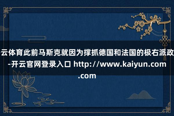 开云体育　　此前马斯克就因为撑抓德国和法国的极右派政党-开云官网登录入口 http://www.kaiyun.com