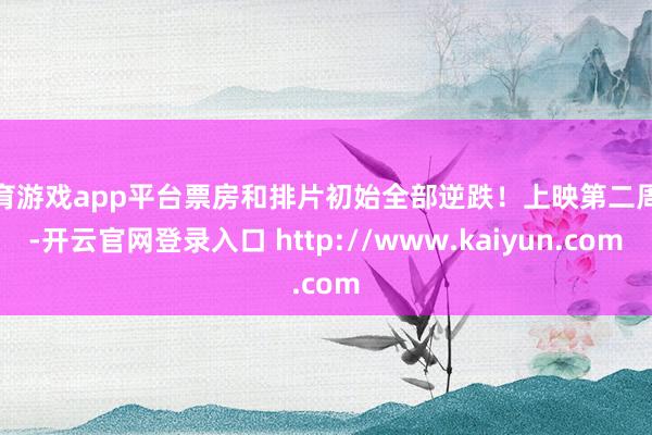 体育游戏app平台票房和排片初始全部逆跌！上映第二周末-开云官网登录入口 http://www.kaiyun.com