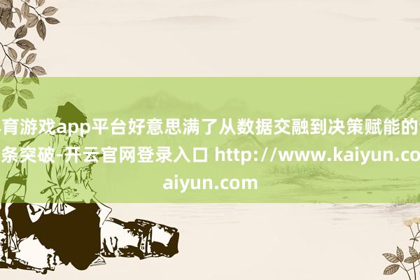 体育游戏app平台好意思满了从数据交融到决策赋能的全链条突破-开云官网登录入口 http://www.kaiyun.com