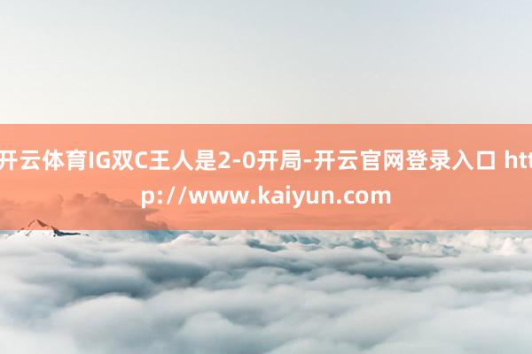 开云体育IG双C王人是2-0开局-开云官网登录入口 http://www.kaiyun.com