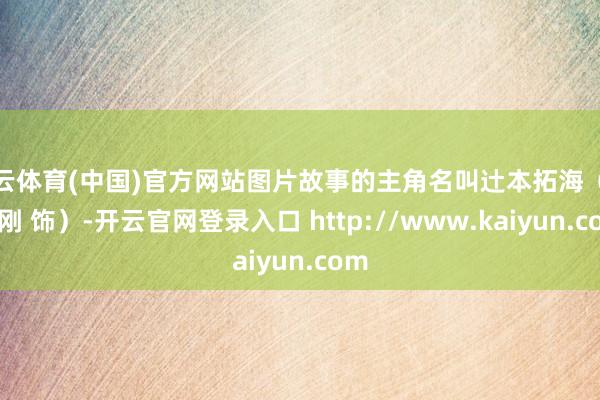 开云体育(中国)官方网站图片故事的主角名叫辻本拓海（绫野刚 饰）-开云官网登录入口 http://www.kaiyun.com